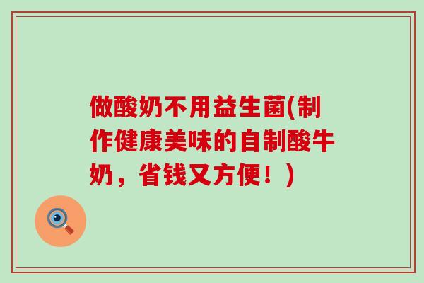 做酸奶不用益生菌(制作健康美味的自制酸牛奶，省钱又方便！)