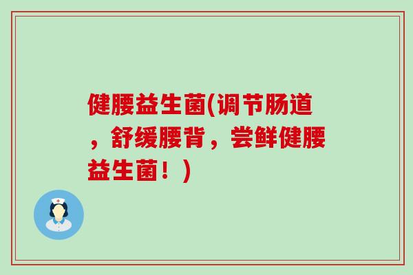 健腰益生菌(调节肠道，舒缓腰背，尝鲜健腰益生菌！)