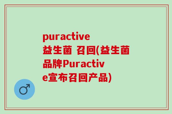 puractive 益生菌 召回(益生菌品牌Puractive宣布召回产品)