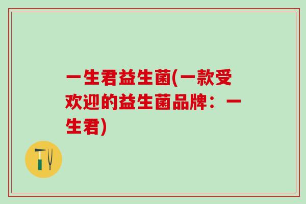 一生君益生菌(一款受欢迎的益生菌品牌：一生君)