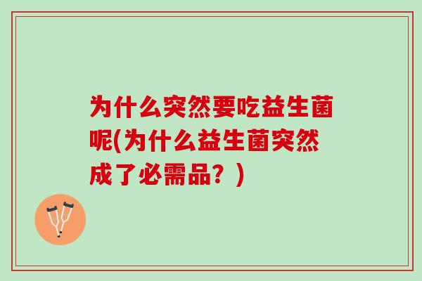 为什么突然要吃益生菌呢(为什么益生菌突然成了必需品？)
