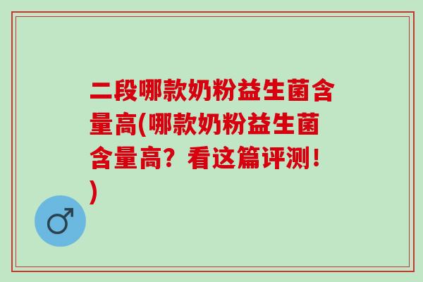 二段哪款奶粉益生菌含量高(哪款奶粉益生菌含量高？看这篇评测！)