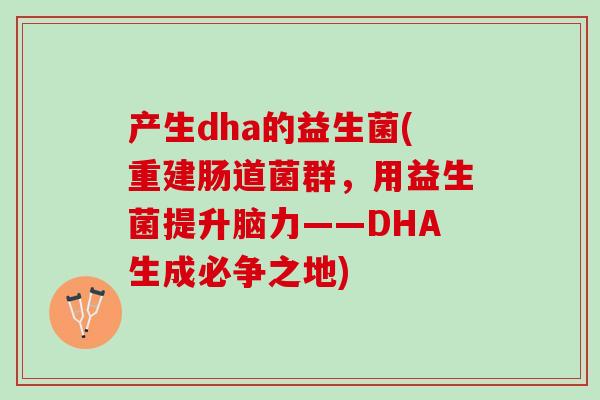 产生dha的益生菌(重建肠道菌群，用益生菌提升脑力——DHA生成必争之地)