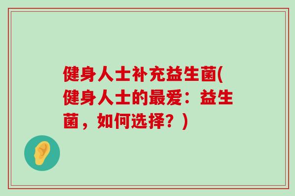 健身人士补充益生菌(健身人士的最爱：益生菌，如何选择？)