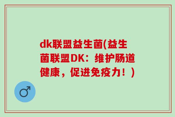 dk联盟益生菌(益生菌联盟DK：维护肠道健康，促进免疫力！)