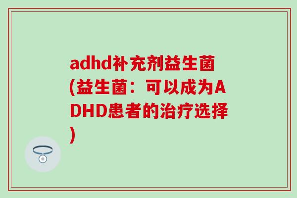 adhd补充剂益生菌(益生菌：可以成为ADHD患者的治疗选择)