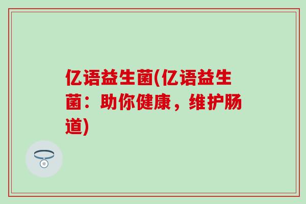 亿语益生菌(亿语益生菌：助你健康，维护肠道)