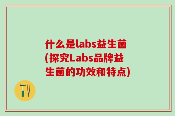 什么是labs益生菌(探究Labs品牌益生菌的功效和特点)