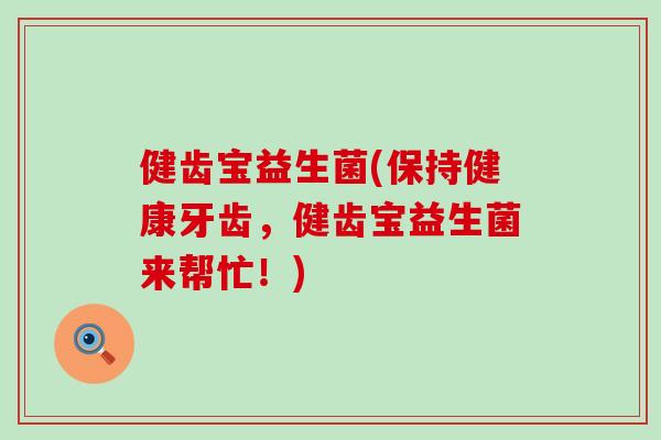 健齿宝益生菌(保持健康牙齿，健齿宝益生菌来帮忙！)