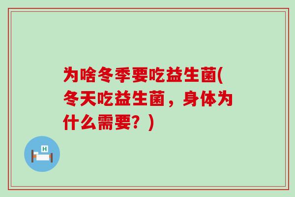 为啥冬季要吃益生菌(冬天吃益生菌，身体为什么需要？)