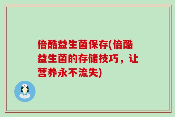 倍酷益生菌保存(倍酷益生菌的存储技巧，让营养永不流失)