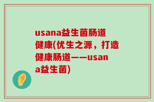 usana益生菌肠道健康(优生之源，打造健康肠道——usana益生菌)