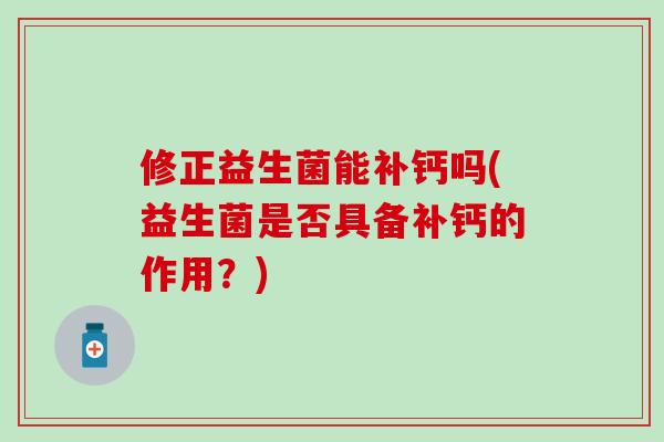 修正益生菌能补钙吗(益生菌是否具备补钙的作用？)