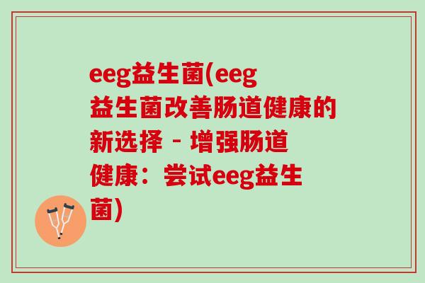 eeg益生菌(eeg益生菌改善肠道健康的新选择 - 增强肠道健康：尝试eeg益生菌)