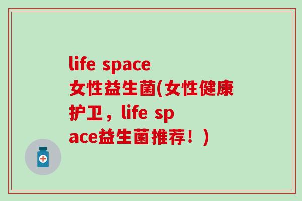life space女性益生菌(女性健康护卫，life space益生菌推荐！)