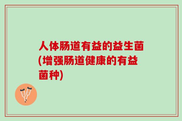 人体肠道有益的益生菌(增强肠道健康的有益菌种)