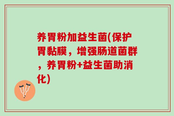 养胃粉加益生菌(保护胃黏膜，增强肠道菌群，养胃粉+益生菌助消化)