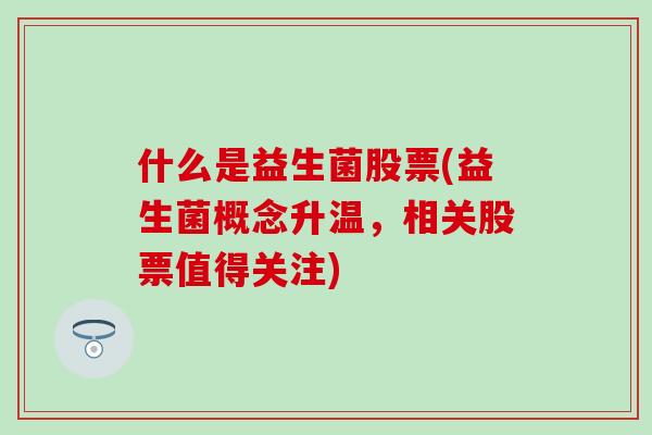 什么是益生菌股票(益生菌概念升温，相关股票值得关注)