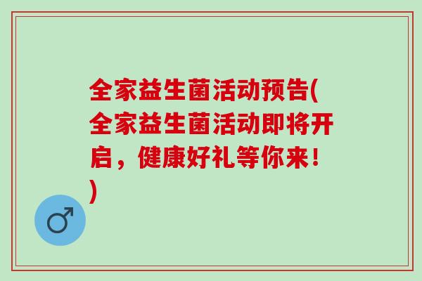 全家益生菌活动预告(全家益生菌活动即将开启，健康好礼等你来！)