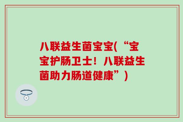 八联益生菌宝宝(“宝宝护肠卫士！八联益生菌助力肠道健康”)