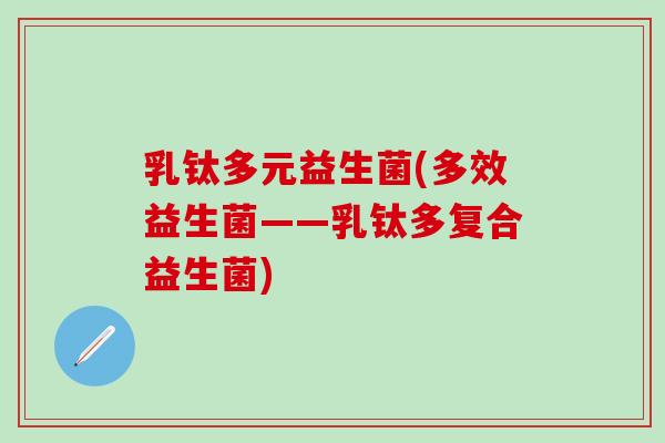 乳钛多元益生菌(多效益生菌——乳钛多复合益生菌)