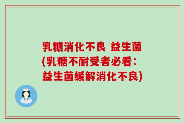 乳糖消化不良 益生菌(乳糖不耐受者必看：益生菌缓解消化不良)