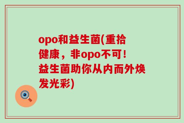 opo和益生菌(重拾健康，非opo不可！益生菌助你从内而外焕发光彩)