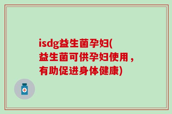 isdg益生菌孕妇(益生菌可供孕妇使用,有助促进身体健康) isdg益生菌孕妇(益生菌可供孕妇使用,有助促进身体健康)