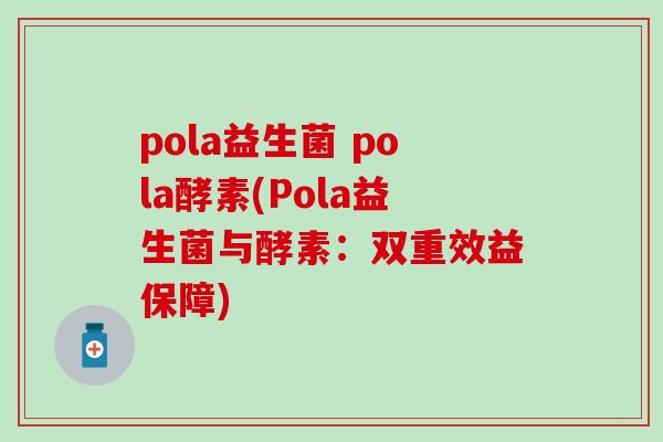 pola益生菌 pola酵素(Pola益生菌与酵素：双重效益保障)