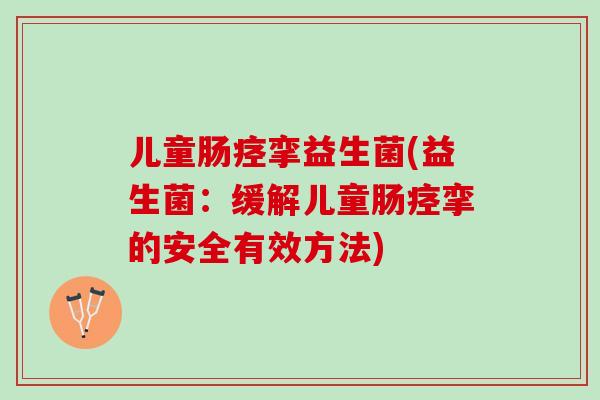 儿童肠痉挛益生菌(益生菌：缓解儿童肠痉挛的安全有效方法)