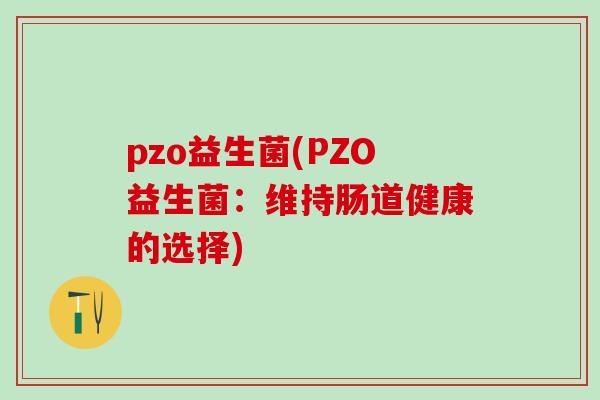 pzo益生菌(PZO益生菌：维持肠道健康的选择)