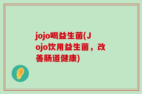 jojo喝益生菌(Jojo饮用益生菌，改善肠道健康)