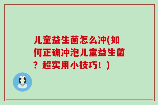 儿童益生菌怎么冲(如何正确冲泡儿童益生菌?超实用小技巧!) 儿童益生菌怎么冲(如何正确冲泡儿童益生菌?超实用小技巧!)