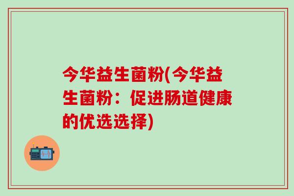 今华益生菌粉(今华益生菌粉：促进肠道健康的优选选择)