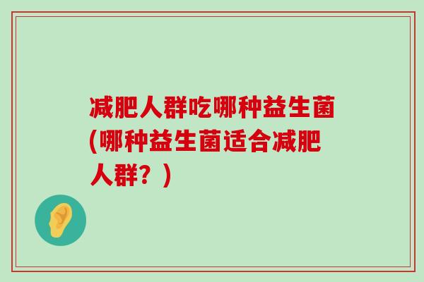 人群吃哪种益生菌(哪种益生菌适合人群？)