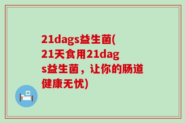 21dags益生菌(21天食用21dags益生菌，让你的肠道健康无忧)