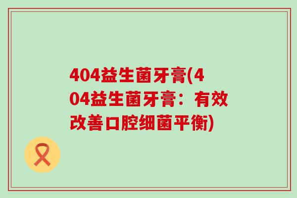404益生菌牙膏(404益生菌牙膏：有效改善口腔细菌平衡)