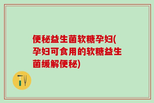 益生菌软糖孕妇(孕妇可食用的软糖益生菌缓解) 益生菌软糖孕妇(孕妇可食用的软糖益生菌缓解)