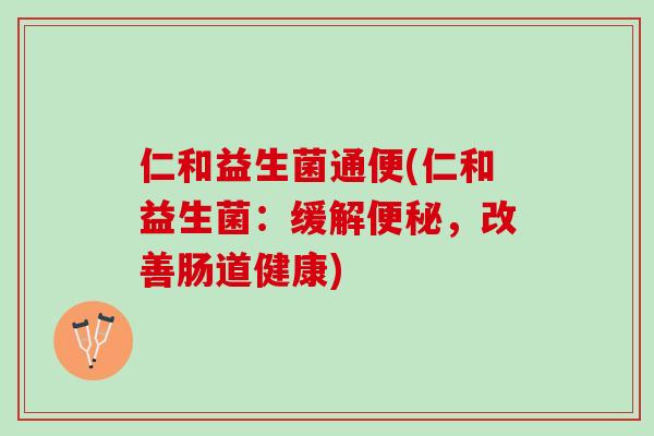 仁和益生菌通便(仁和益生菌：缓解便秘，改善肠道健康)