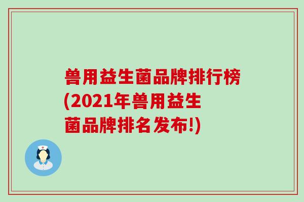 兽用益生菌品牌排行榜(2021年兽用益生菌品牌排名发布!)
