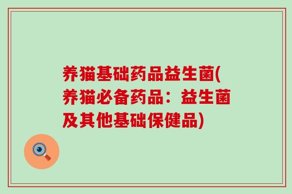 养猫基础药品益生菌(养猫必备药品：益生菌及其他基础保健品)