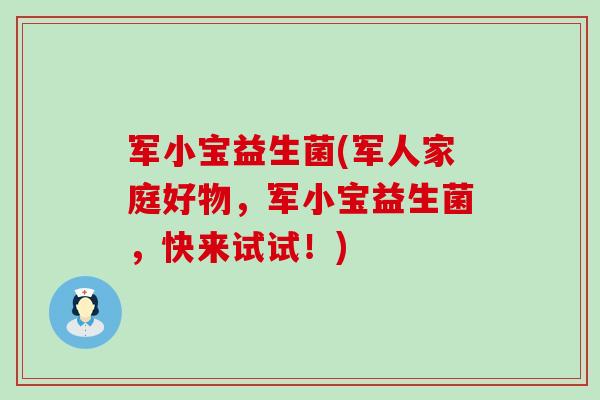 军小宝益生菌(军人家庭好物,军小宝益生菌,快来试试!) 军小宝益生菌(军人家庭好物,军小宝益生菌,快来试试!)