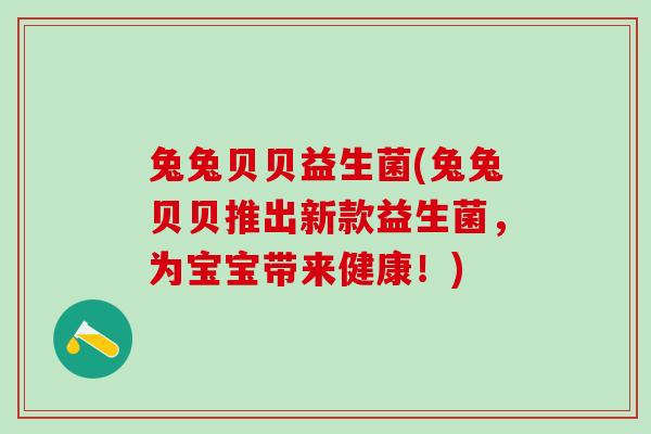 兔兔贝贝益生菌(兔兔贝贝推出新款益生菌，为宝宝带来健康！)