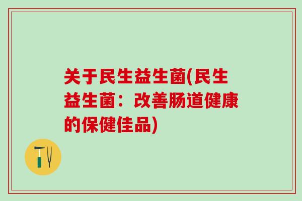 关于民生益生菌(民生益生菌：改善肠道健康的保健佳品)