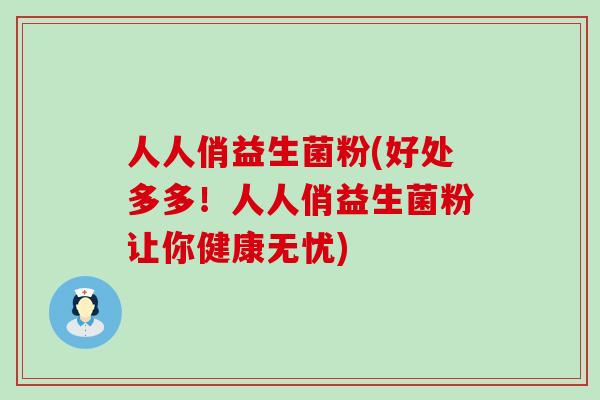 人人俏益生菌粉(好处多多！人人俏益生菌粉让你健康无忧)