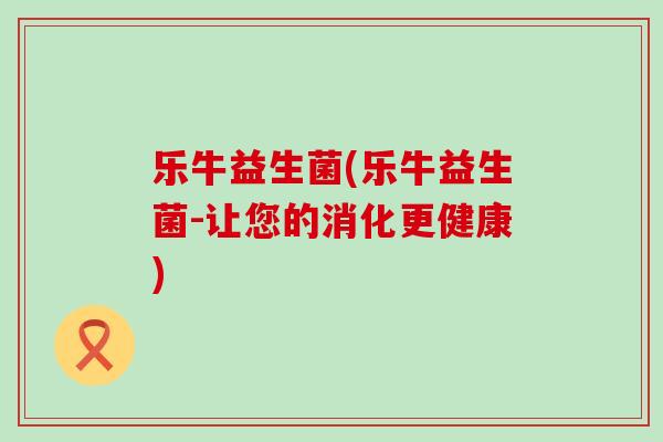 乐牛益生菌(乐牛益生菌-让您的消化更健康) 乐牛益生菌(乐牛益生菌-让您的消化更健康)