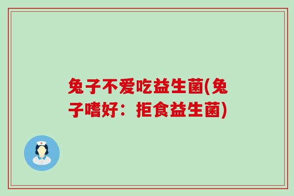 兔子不爱吃益生菌(兔子嗜好：拒食益生菌)