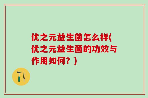优之元益生菌怎么样(优之元益生菌的功效与作用如何？)