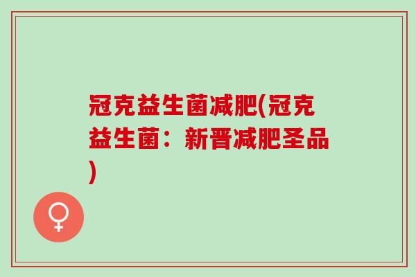 冠克益生菌减肥(冠克益生菌：新晋减肥圣品)