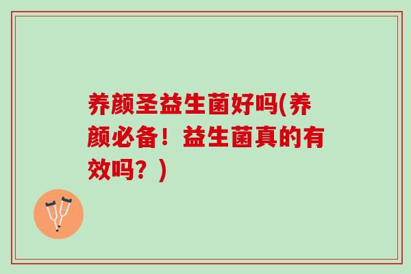 养颜圣益生菌好吗(养颜必备！益生菌真的有效吗？)
